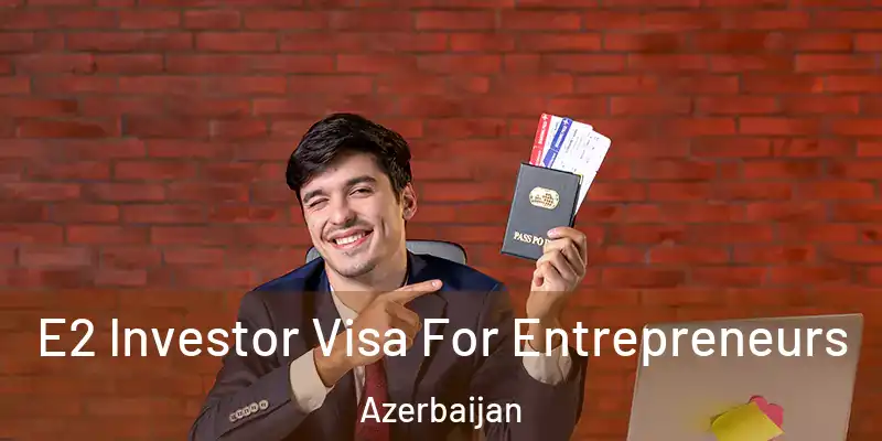  E2 Investor Visa For Entrepreneurs Azerbaijan