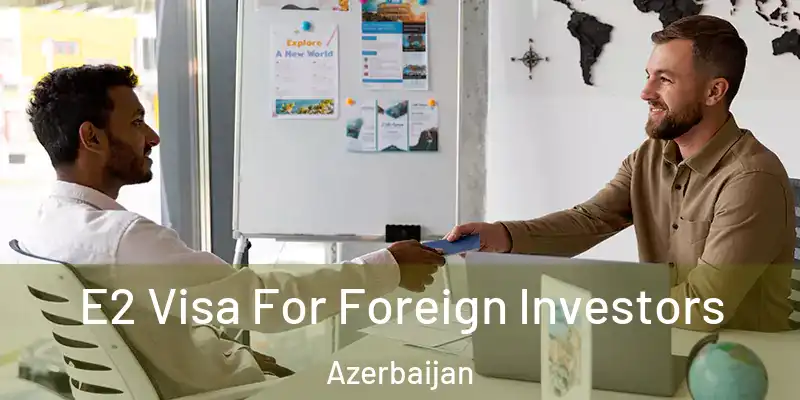  E2 Visa For Foreign Investors Azerbaijan